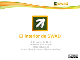 1
Antonio Cañas Vargas
El interior de SWAD
6 de julio de 2016
Antonio Cañas Vargas
@acanasvargas acanas@ugr.es acanas@openswad.org
https://openswad.org/ @openswad
 