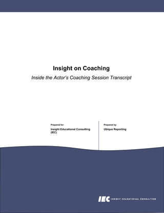 Insight on Coaching
Inside the Actor’s Coaching Session Transcript




        Prepared for:                    Prepared by:

        Insight Educational Consulting   Ubiqus Reporting
        (IEC)
 