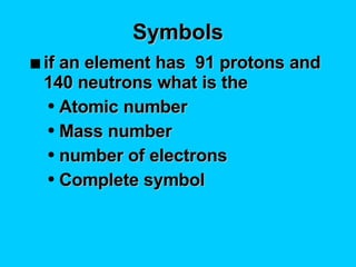 Symbols if an element has  91 protons and 140 neutrons what is the  Atomic number Mass number number of electrons Complete symbol 