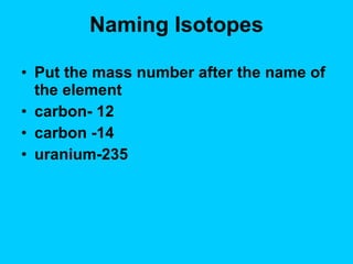 Naming Isotopes Put the mass number after the name of the element carbon- 12 carbon -14 uranium-235 