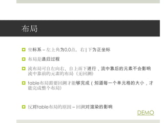 布局坐标系 – 左上角为0,0点，右|下为正坐标布局是递归过程流布局可自左向右、自上而下进行，流中靠后的元素不会影响流中靠前的元素的布局（无回溯）table布局需要回溯才能够完成（知道每一个单元格的大小，才能完成整个布局）反对table布局的原因– 回溯对渲染的影响DEMO