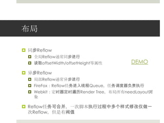 布局同步Reflow全局Reflow通常同步进行读取offsetWidth/offsetHeight等属性异步Reflow局部Reflow通常异步进行FireFox：Reflow任务进入线程Queue，任务调度器负责执行Webkit：定时器定时遍历RenderTree，布局所有needLayout对象Reflow任务可合并，一次脚本执行过程中多个样式修改仅做一次Reflow，但是有阀值DEMO