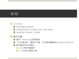 布局文字布局text-align: justifiedwhite-space: nowrap/ pre / pre-wrapoverflow: hidden / visible换行计算每行一个line-box负责渲染当需要换行时，通知父元素，父元素创建新的line-box并重新布局换行算法与文化相关英文单词不能断开中文标点不能在行首