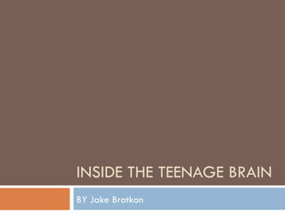 INSIDE THE TEENAGE BRAIN BY Jake Bratkon 