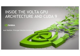 INSIDE THE VOLTA GPU
ARCHITECTURE AND CUDA 9
Axel Koehler, Principal Solution Architect
GPU$Technology$Conference$$Europe,$October$2017
 