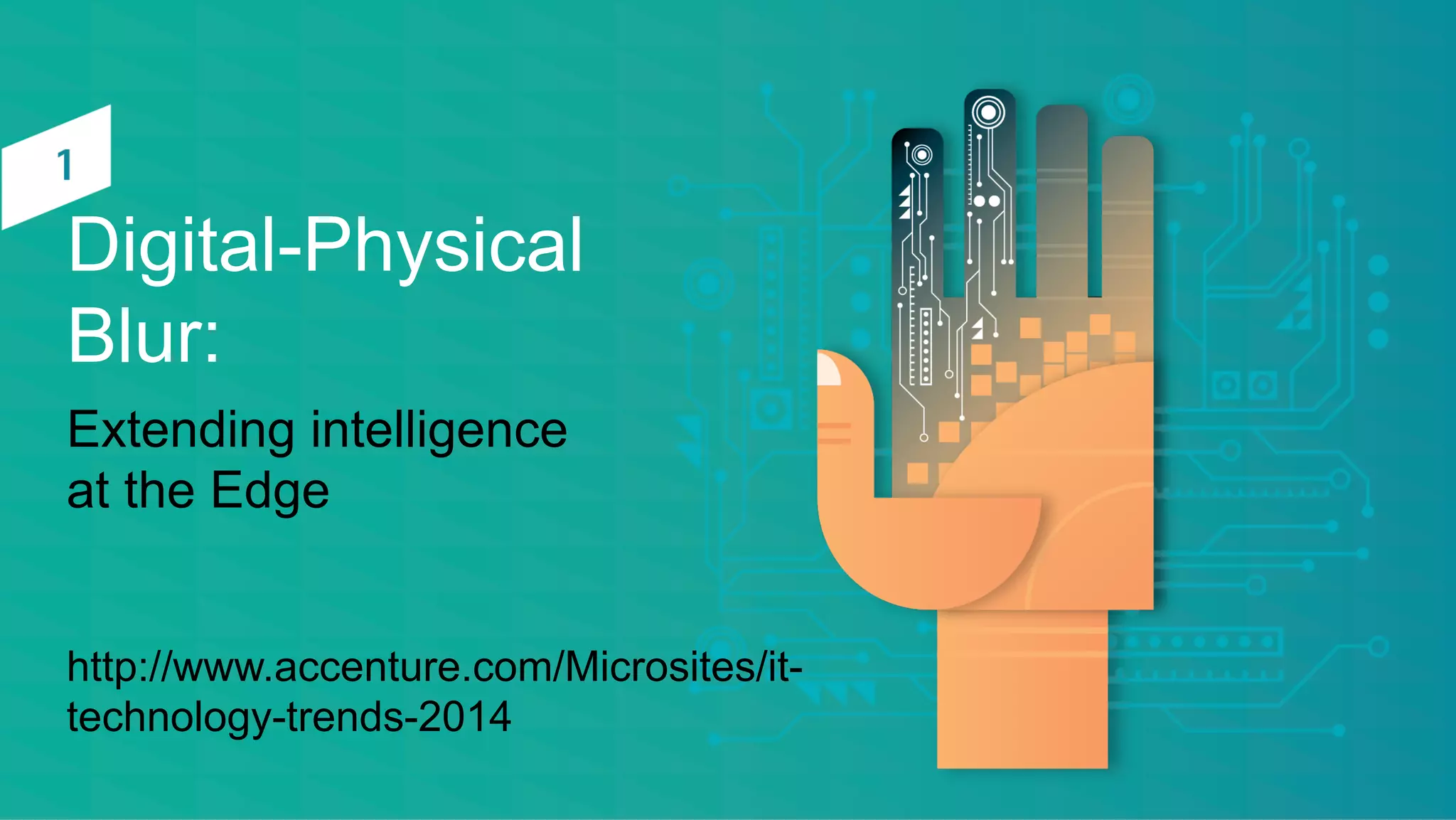 Digital-Physical
Blur:
Extending intelligence
at the Edge
http://www.accenture.com/Microsites/it-
technology-trends-2014
 