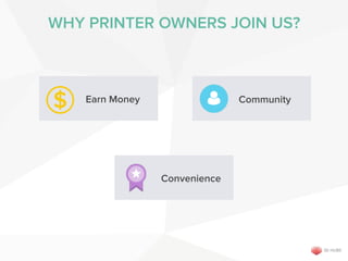 WHY PRINTER OWNERS JOIN US?
$ Community
Convenience
Earn Money
 