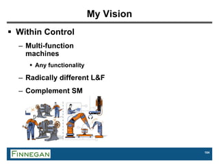 104
My Vision
 Within Control
– Multi-function
machines
 Any functionality
– Radically different L&F
– Complement SM
 