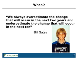 114
When?
“We always overestimate the change
that will occur in the next two years and
underestimate the change that will occur
in the next ten”
Bill Gates
 