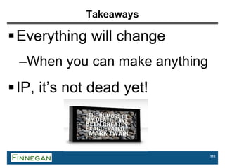 116
Takeaways
Everything will change
–When you can make anything
IP, it’s not dead yet!
 
