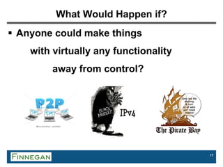 17
What Would Happen if?
 Anyone could make things
with virtually any functionality
away from control?
 
