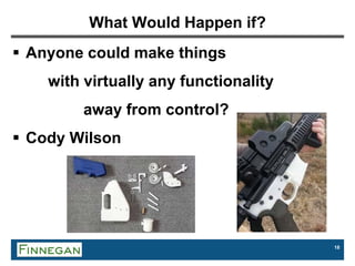 18
What Would Happen if?
 Anyone could make things
with virtually any functionality
away from control?
 Cody Wilson
 