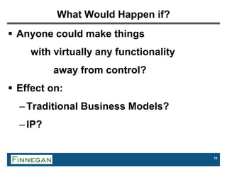 19
What Would Happen if?
 Anyone could make things
with virtually any functionality
away from control?
 Effect on:
–Traditional Business Models?
–IP?
 