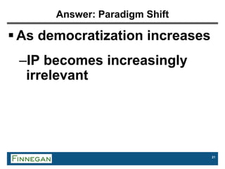 21
Answer: Paradigm Shift
 As democratization increases
–IP becomes increasingly
irrelevant
 
