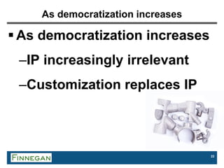 22
As democratization increases
 As democratization increases
–IP increasingly irrelevant
–Customization replaces IP
 