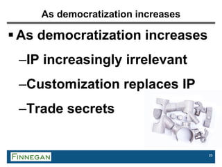 23
As democratization increases
 As democratization increases
–IP increasingly irrelevant
–Customization replaces IP
–Trade secrets
 