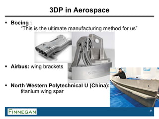 31
3DP in Aerospace
 Boeing :
“This is the ultimate manufacturing method for us”
 Airbus: wing brackets
 North Western Polytechnical U (China):
titanium wing spar
 
