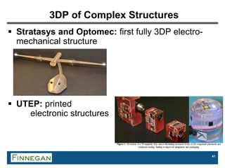 41
3DP of Complex Structures
 Stratasys and Optomec: first fully 3DP electro-
mechanical structure
 UTEP: printed
electronic structures
 