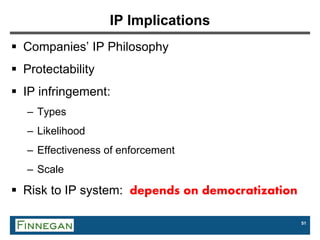 51
IP Implications
 Companies’ IP Philosophy
 Protectability
 IP infringement:
– Types
– Likelihood
– Effectiveness of enforcement
– Scale
 Risk to IP system: depends on democratization
 