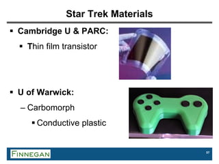 57
Star Trek Materials
 Cambridge U & PARC:
 Thin film transistor
 U of Warwick:
– Carbomorph
 Conductive plastic
 