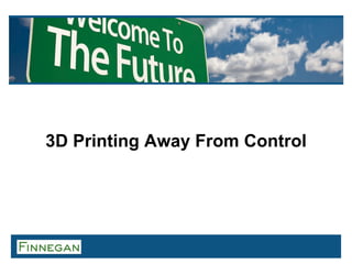 3D Printing Away From Control
 