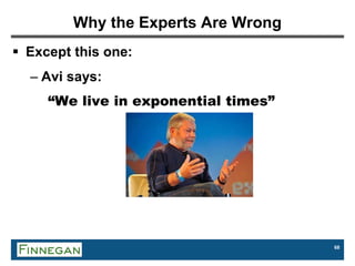 68
Why the Experts Are Wrong
 Except this one:
– Avi says:
“We live in exponential times”
 