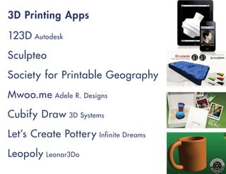 3D Printing Apps
123D Autodesk
Sculpteo
Society for Printable Geography
Mwoo.me Adele R. Designs
Cubify Draw 3D Systems
Let’s Create Pottery Infinite Dreams
Leopoly Leonar3Do
 