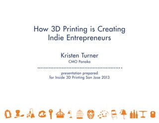How 3D Printing is Creating
Indie Entrepreneurs
Kristen Turner
presentation prepared
for Inside 3D Printing San Jose 2013
CMO Ponoko
 