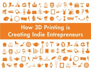How 3D Printing is
Creating Indie Entrepreneurs
 