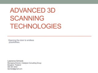 ADVANCED 3D
SCANNING
TECHNOLOGIES
Opening the door to endless
possibilities.
Lawrence Schrank
Managing Director, Catalysis Consulting Group
Bangkok, Thailand
085 391 9442
Apirdad@gmail.com
 