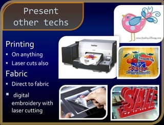 Printing
 On anything
 Laser cuts also
Fabric
 Direct to fabric
 digital
embroidery with
laser cutting
Present
other techs
 