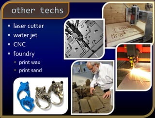  laser cutter
 water jet
 CNC
 foundry
 print wax
 print sand
other techs
 