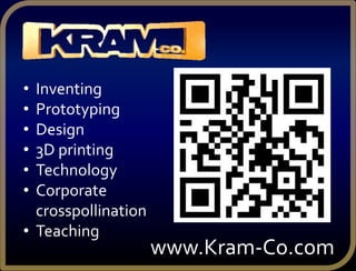 • Inventing
• Prototyping
• Design
• 3D printing
• Technology
• Corporate
crosspollination
• Teaching
www.Kram-Co.com
 