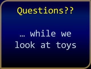 Questions??
… while we
look at toys
 