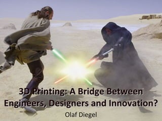 3D Printing: A Bridge Between3D Printing: A Bridge Between
Engineers, Designers and Innovation?Engineers, Designers and Innovation?
Olaf Diegel
 