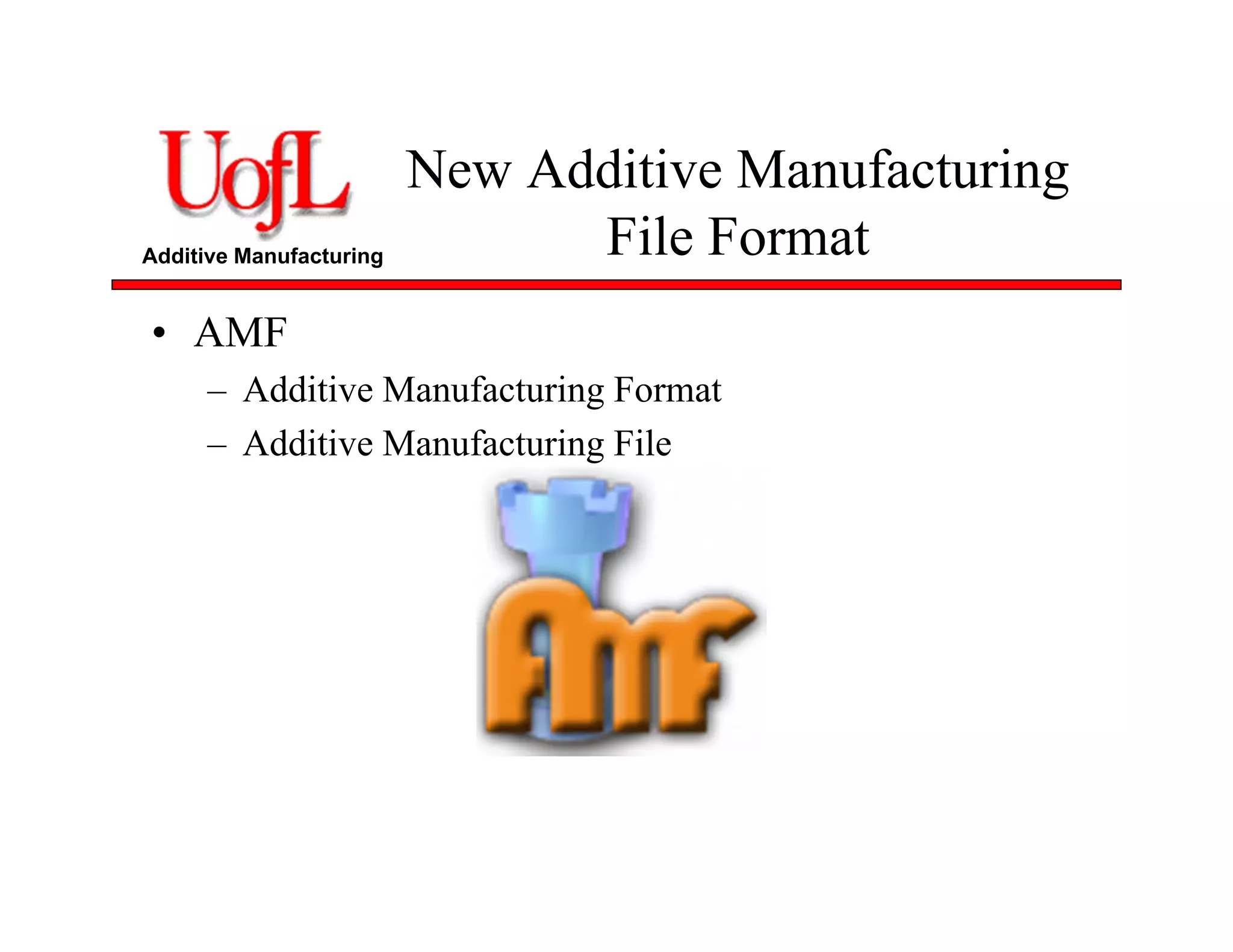 Additive Manufacturing
New Additive Manufacturing
File Format
• AMF
– Additive Manufacturing Format
– Additive Manufacturing File
 