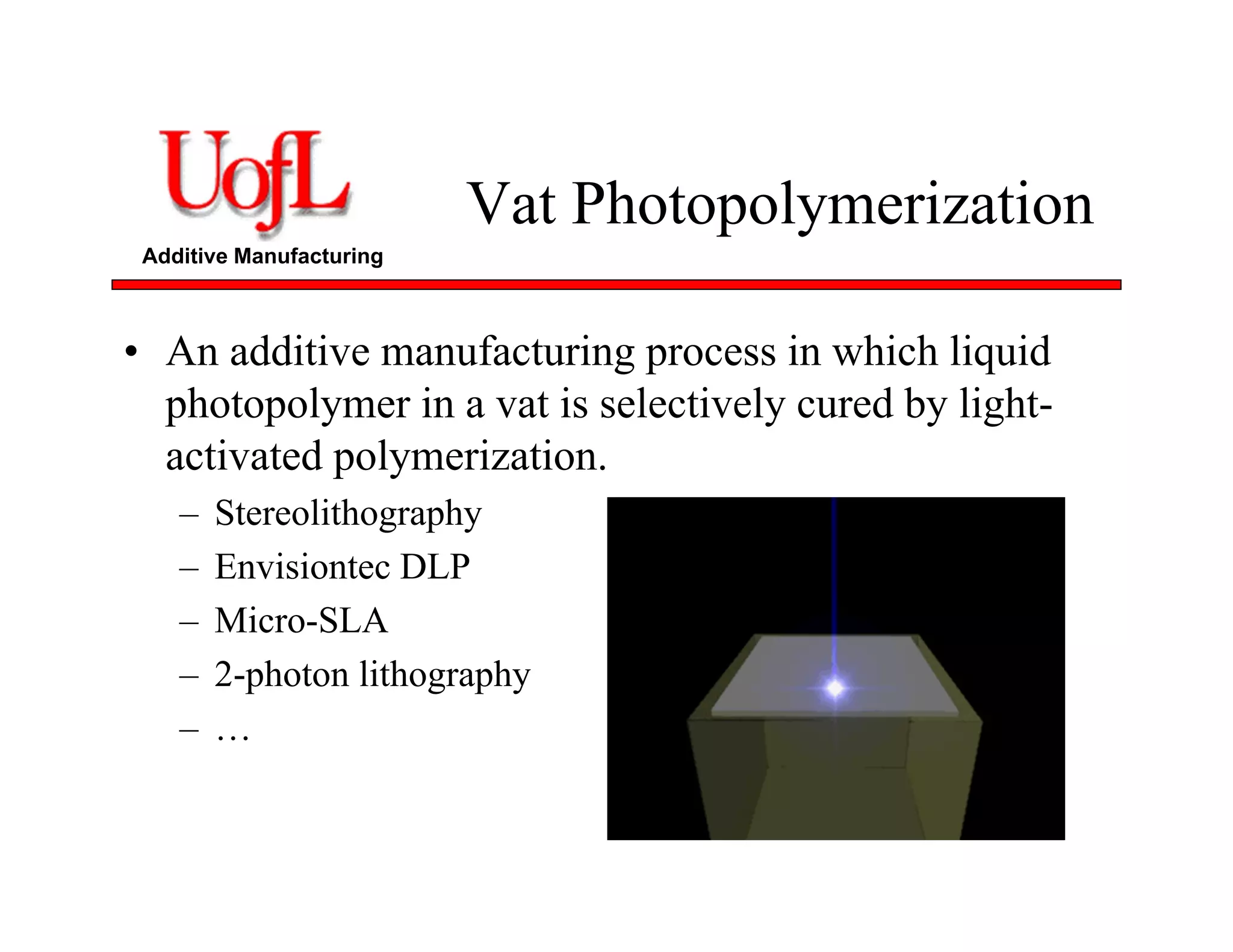 Additive Manufacturing
Vat Photopolymerization
• An additive manufacturing process in which liquid
photopolymer in a vat is selectively cured by light-
activated polymerization.
– Stereolithography
– Envisiontec DLP
– Micro-SLA
– 2-photon lithography
– …
 