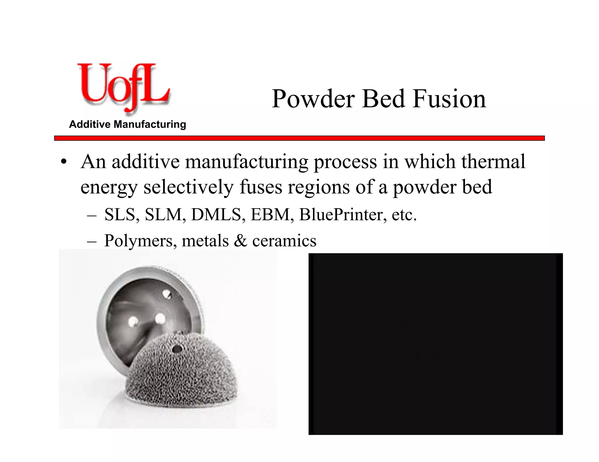 Additive Manufacturing
Powder Bed Fusion
• An additive manufacturing process in which thermal
energy selectively fuses regions of a powder bed
– SLS, SLM, DMLS, EBM, BluePrinter, etc.
– Polymers, metals & ceramics
 