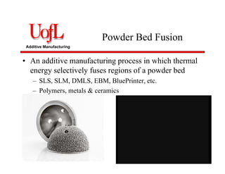 Additive Manufacturing
Powder Bed Fusion
• An additive manufacturing process in which thermal
energy selectively fuses regions of a powder bed
– SLS, SLM, DMLS, EBM, BluePrinter, etc.
– Polymers, metals & ceramics
 
