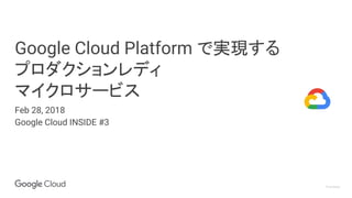 Proprietary
Google Cloud Platform で実現する
プロダクションレディ
マイクロサービス
Feb 28, 2018
Google Cloud INSIDE #3
 