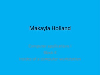 Makayla Holland Computer applications I Block 4 Insides of a computer workstation 