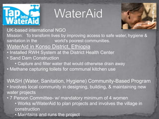WaterAidUK-based international NGO Mission:   To transform lives by improving access to safe water, hygiene & sanitation in the    	world's poorest communities.WaterAid in Konso District, Ethiopia Installed RWH System at the District Health Center 