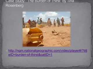 Case Study: "The Burden of Thirst" by Tina Rosenberg http://ngm.nationalgeographic.com/video/player#/?titleID=burden-of-thirst&catID=1
