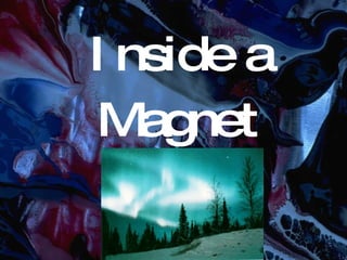 Inside a Magnet 