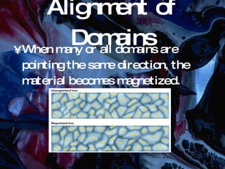 Alignment of Domains When many or all domains are pointing the same direction, the material becomes magnetized. 