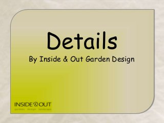 Details
By Inside & Out Garden Design
 