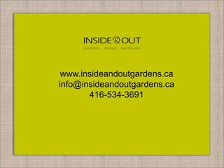 www.insideandoutgardens.ca
info@insideandoutgardens.ca
416-534-3691