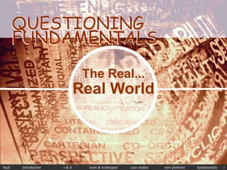 QUESTIONING
       FUNDAMENTALS

                             The Real...
                            Real World



back   introduction   r&d     tools & techniques   case studies   new platform   fundamentals   i
 