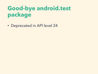 Good-bye android.test
package
• Deprecated in API level 24
 