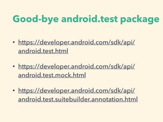 Good-bye android.test package
• https://developer.android.com/sdk/api/
android.test.html
• https://developer.android.com/sdk/api/
android.test.mock.html
• https://developer.android.com/sdk/api/
android.test.suitebuilder.annotation.html
 